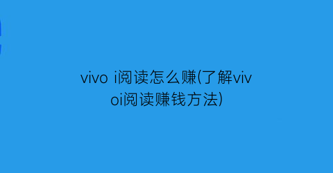 vivoi阅读怎么赚(了解vivoi阅读赚钱方法)